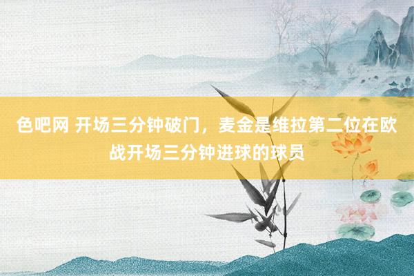色吧网 开场三分钟破门，麦金是维拉第二位在欧战开场三分钟进球的球员