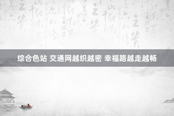 综合色站 交通网越织越密 幸福路越走越畅